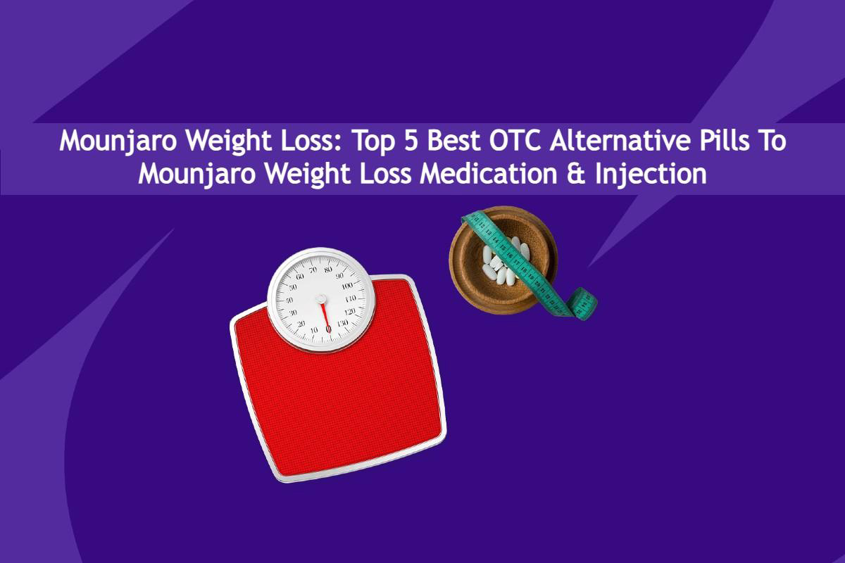 Mounjaro Weight Loss: Top 5 Best OTC Alternative Pills To Mounjaro - What Is The Best Alternative To Mounjaro
